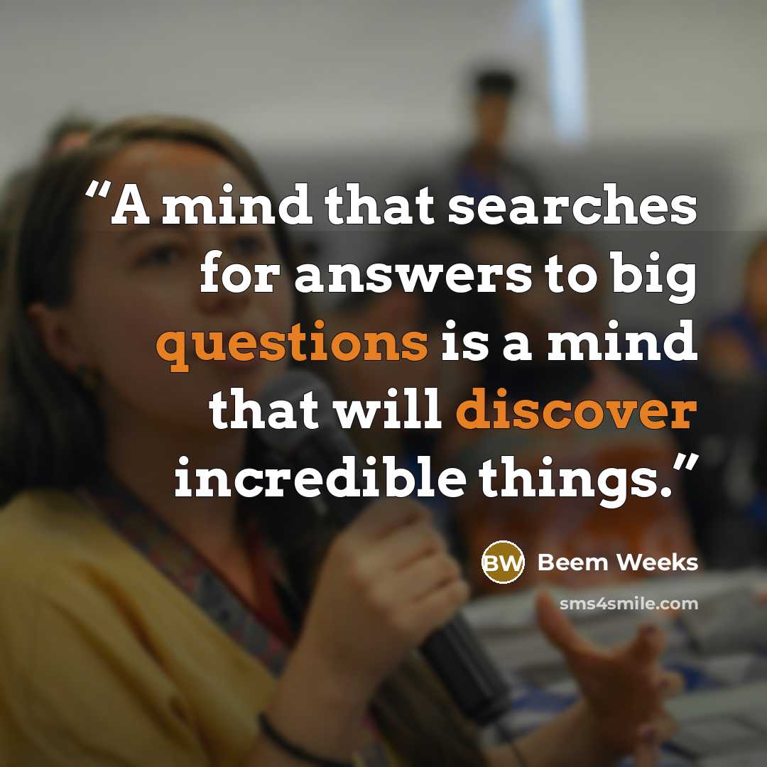 “A mind that searches for answers to big questions is a mind that will discover incredible things.” quote by Beem Weeks