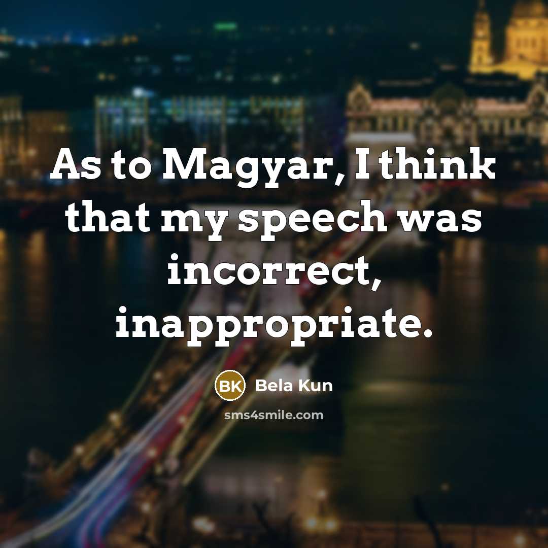 “As to Magyar, I think that my speech was incorrect,…” quote by Bela Kun