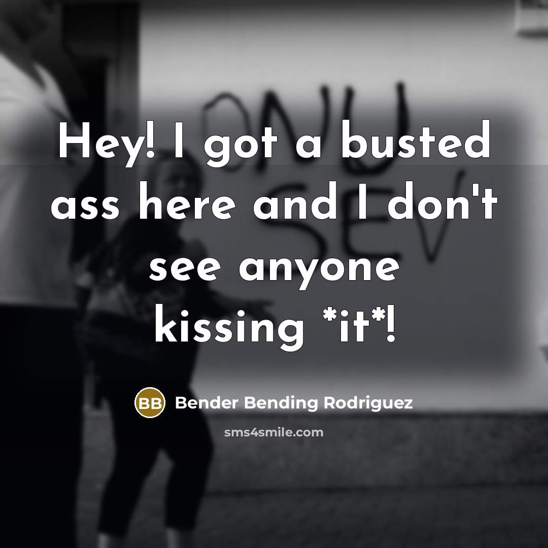 “Hey! I got a busted ass here and I don't…” quote by Bender Bending Rodriguez