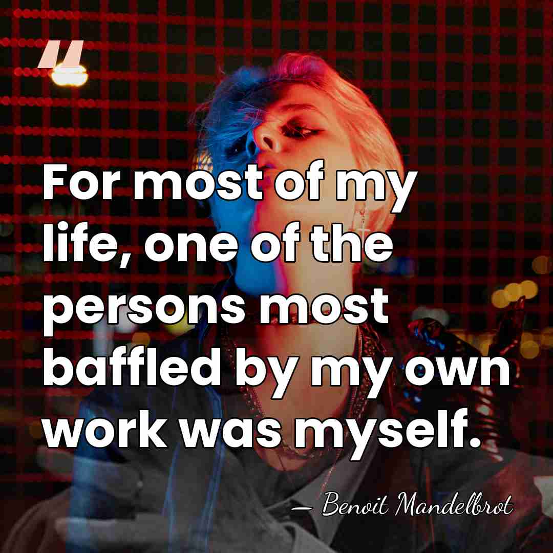 For most of my life, one of the persons most baffled by&hellip; - Benoit Mandelbrot