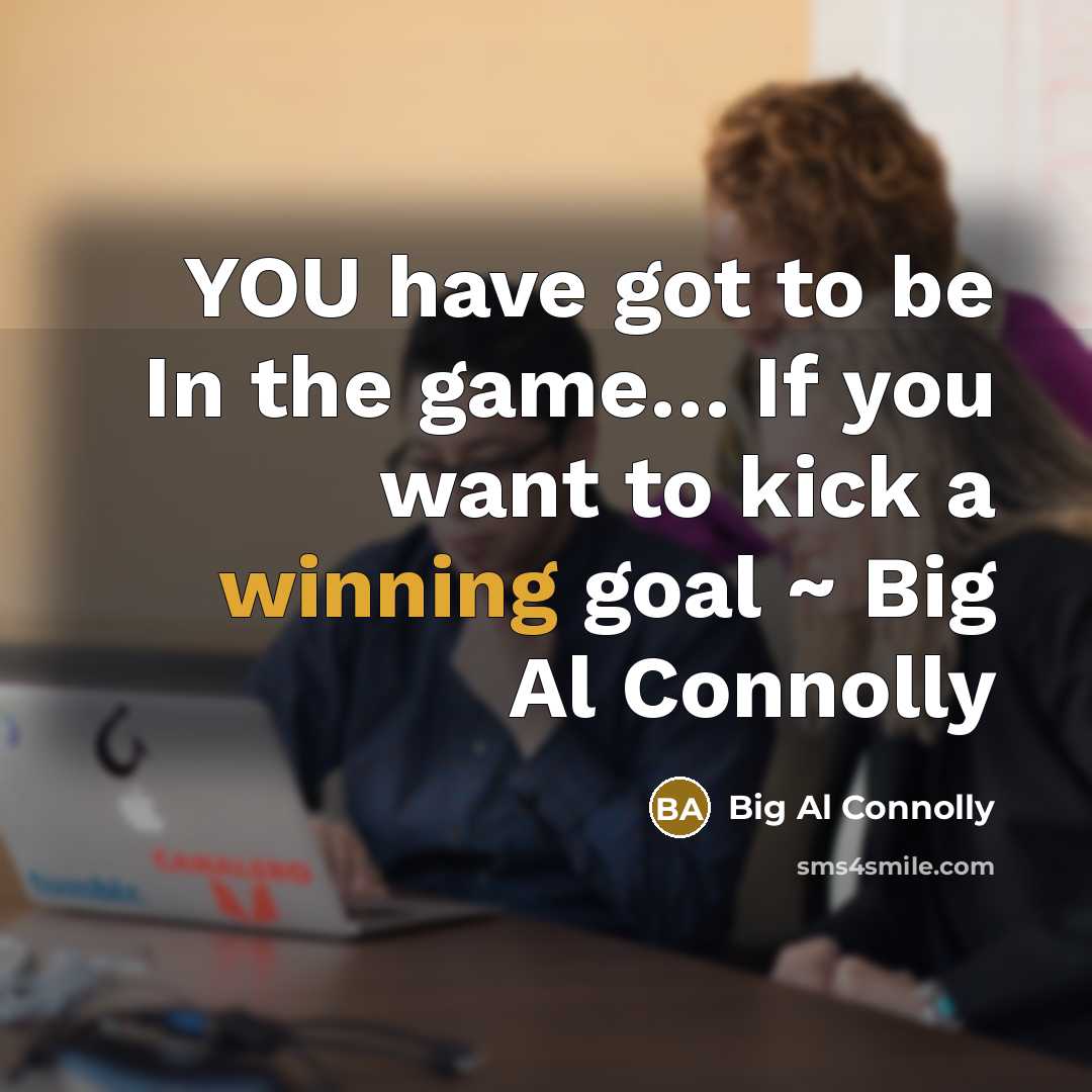 “YOU have got to be In the game.... If you…” quote by Big Al Connolly