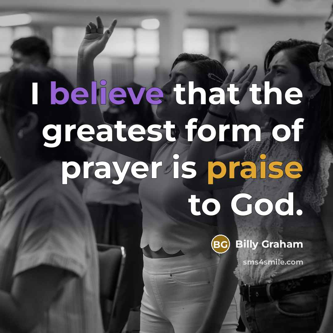 “I believe that the greatest form of prayer is praise…” quote by Billy Graham