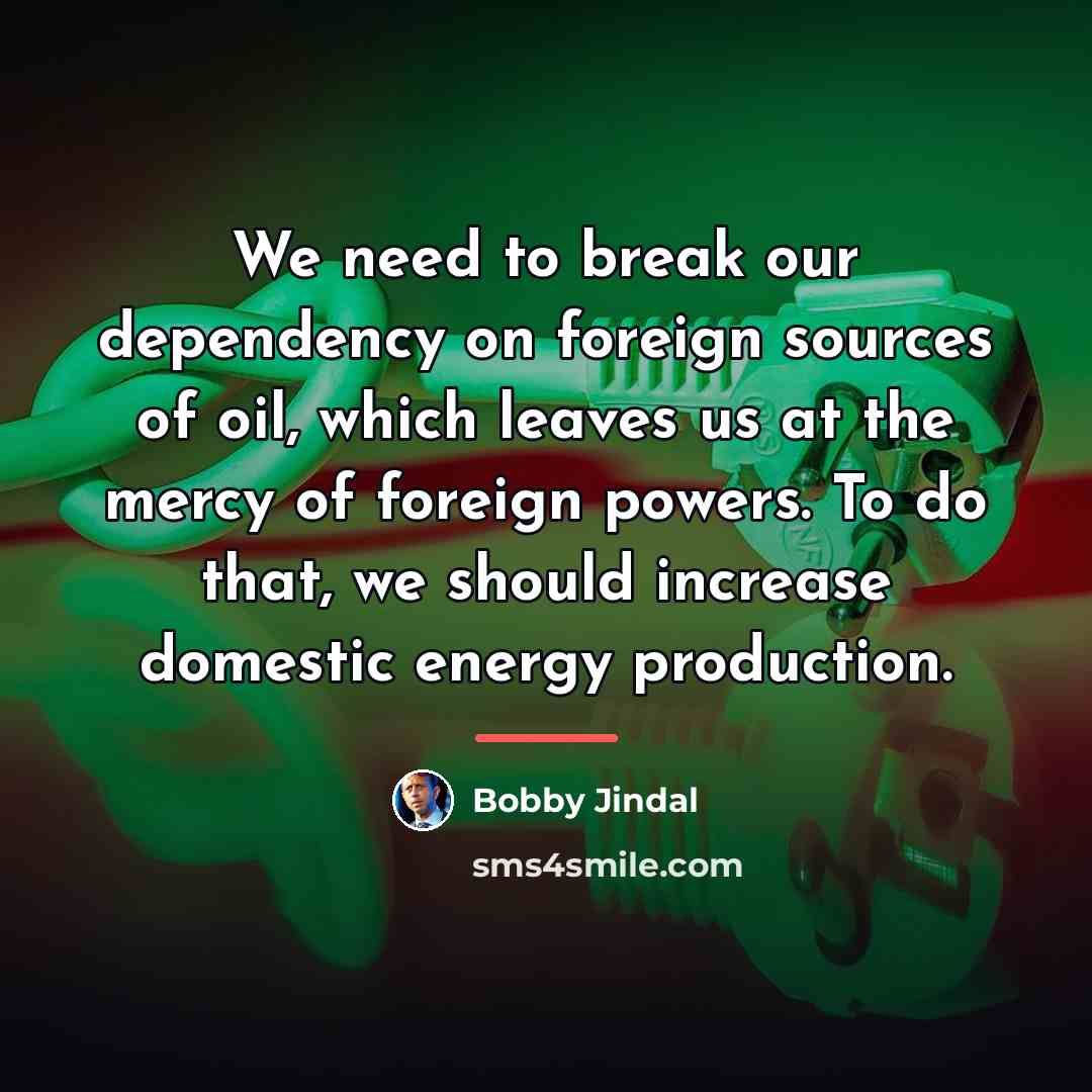 “We need to break our dependency on foreign sources of…” quote by Bobby Jindal