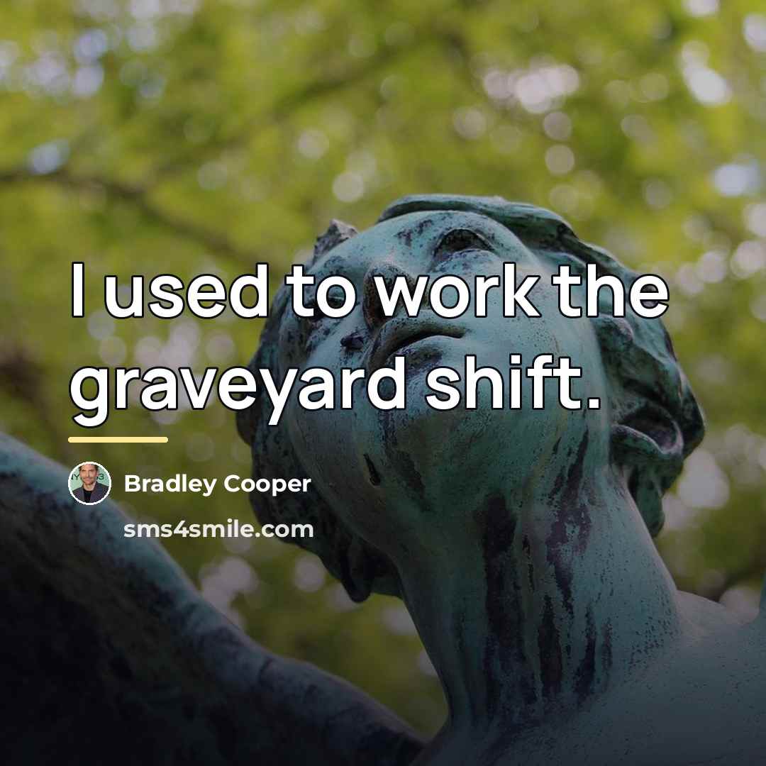 “I used to work the graveyard shift.…” quote by Bradley Cooper