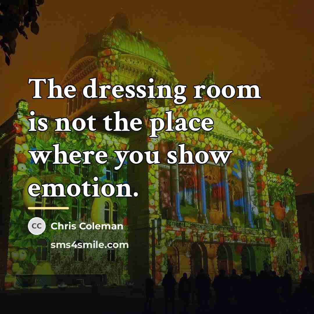 “The dressing room is not the place where you show…” quote by Chris Coleman