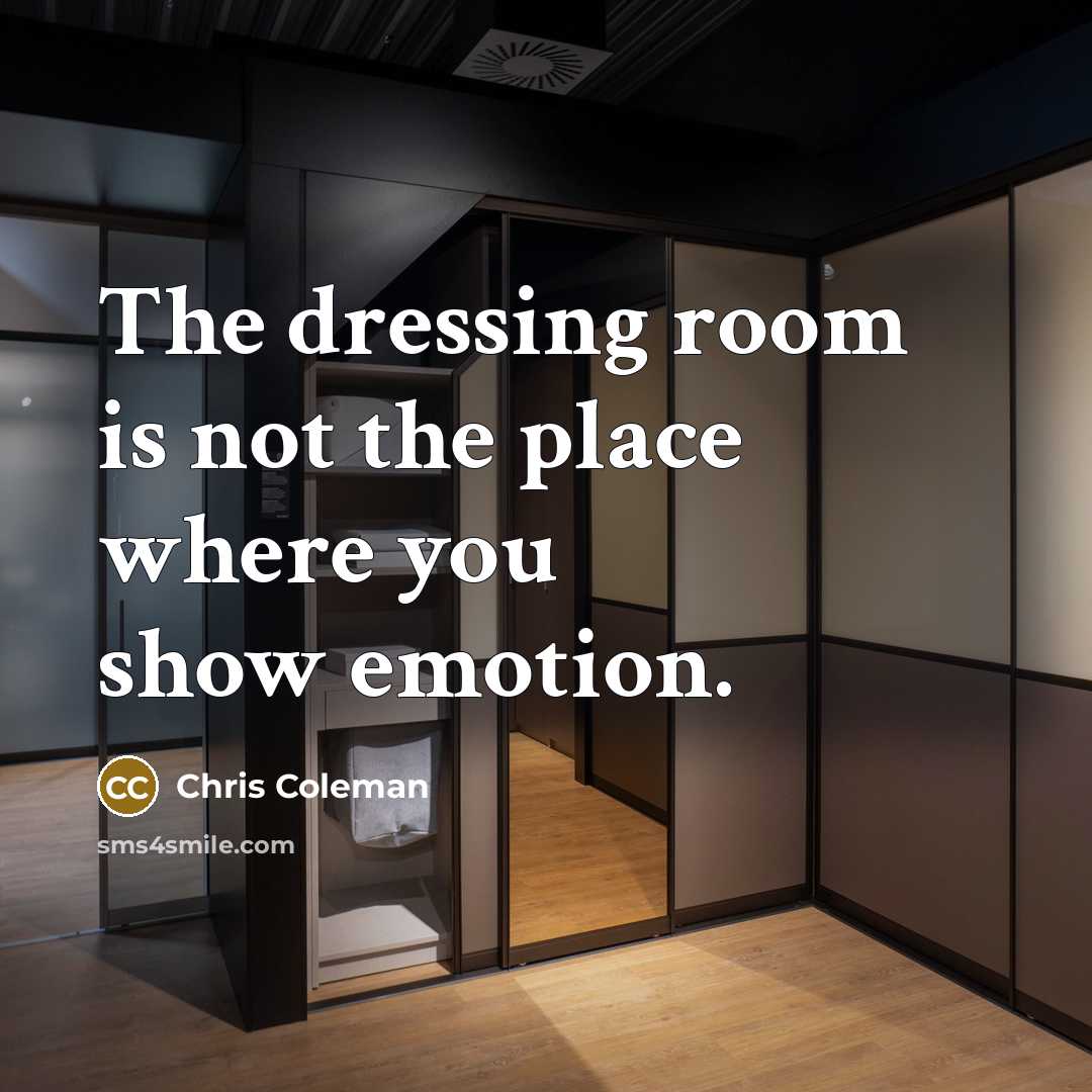 “The dressing room is not the place where you show emotion.” quote by Chris Coleman