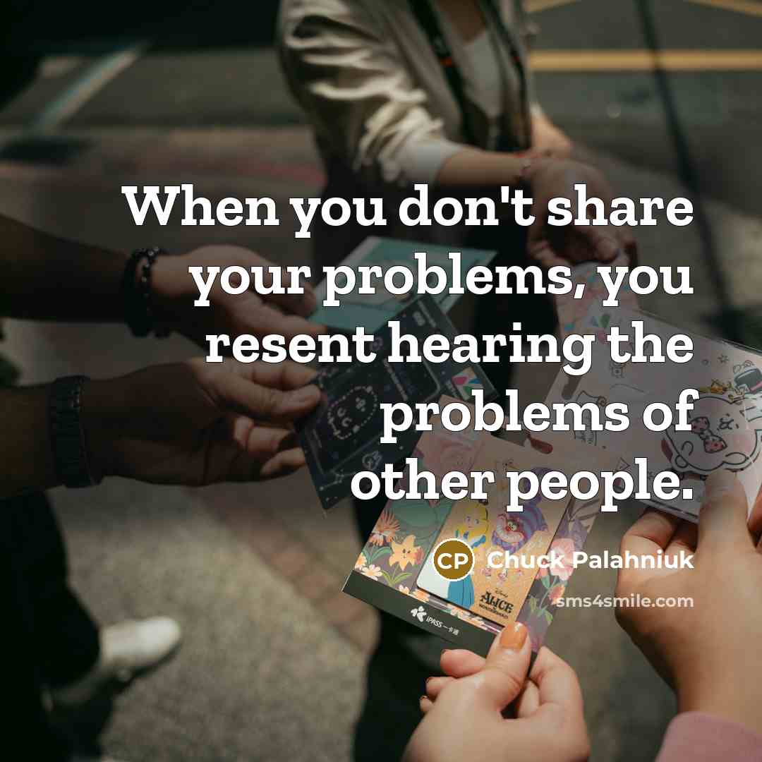 “When you don't share your problems, you resent hearing the…” quote by Chuck Palahniuk
