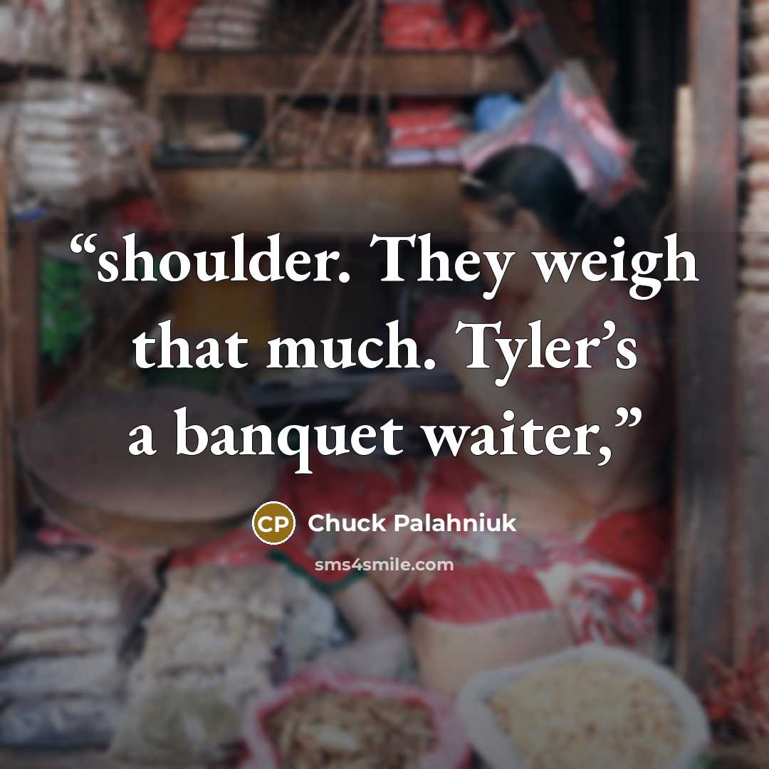 “shoulder. They weigh that much. Tyler’s a banquet waiter,” quote by Chuck Palahniuk