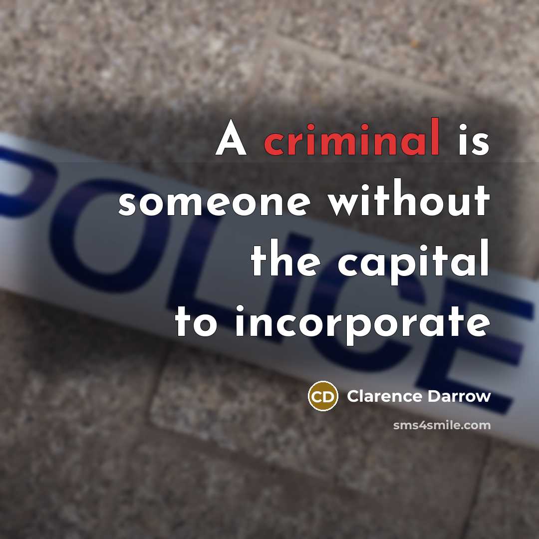 “A criminal is someone without the capital to incorporate…” quote by Clarence Darrow