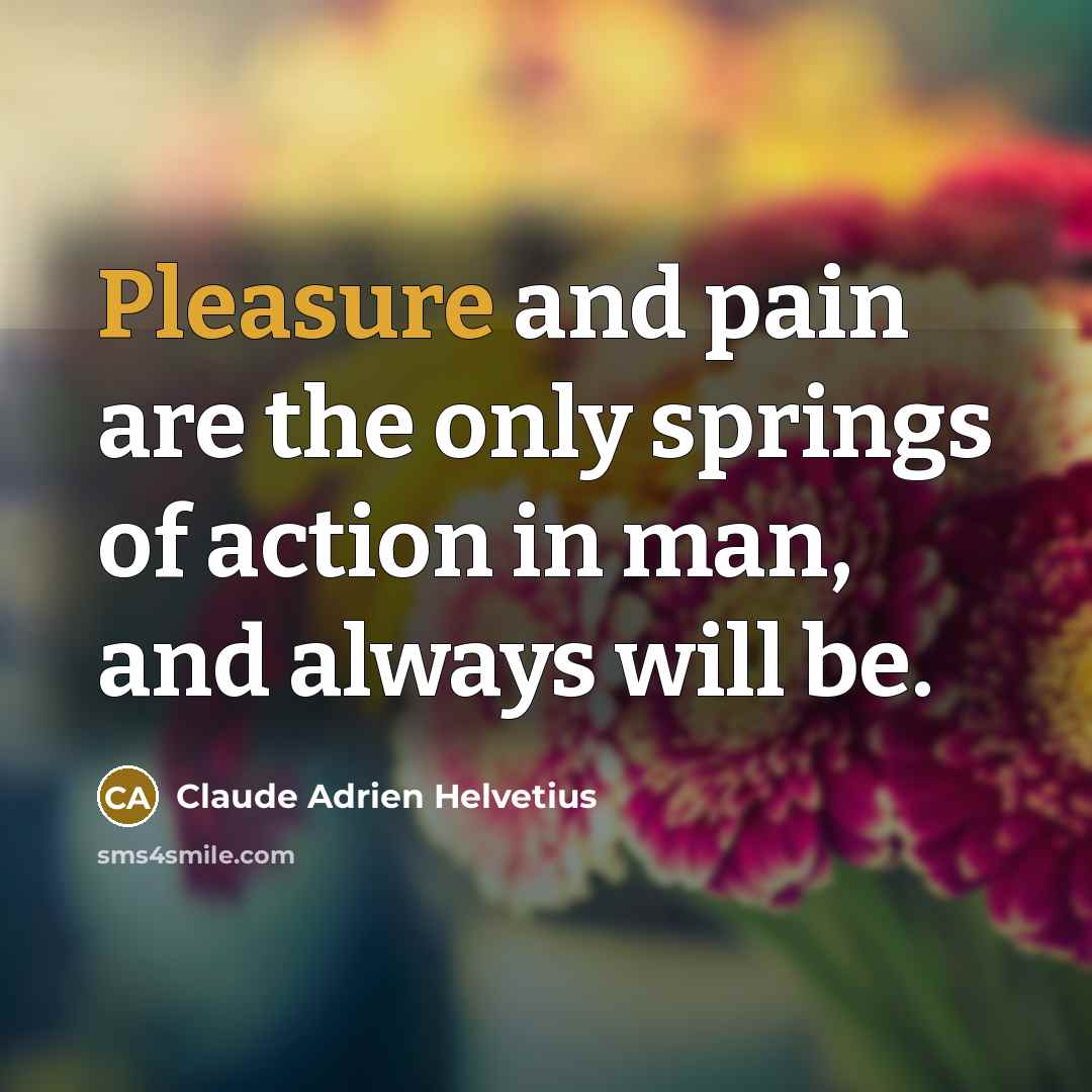 “Pleasure and pain are the only springs of action in…” quote by Claude Adrien Helvetius