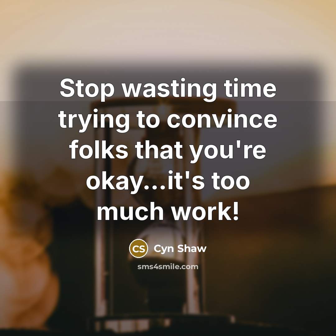 “Stop wasting time trying to convince folks that you're okay....it's…” quote by Cyn Shaw
