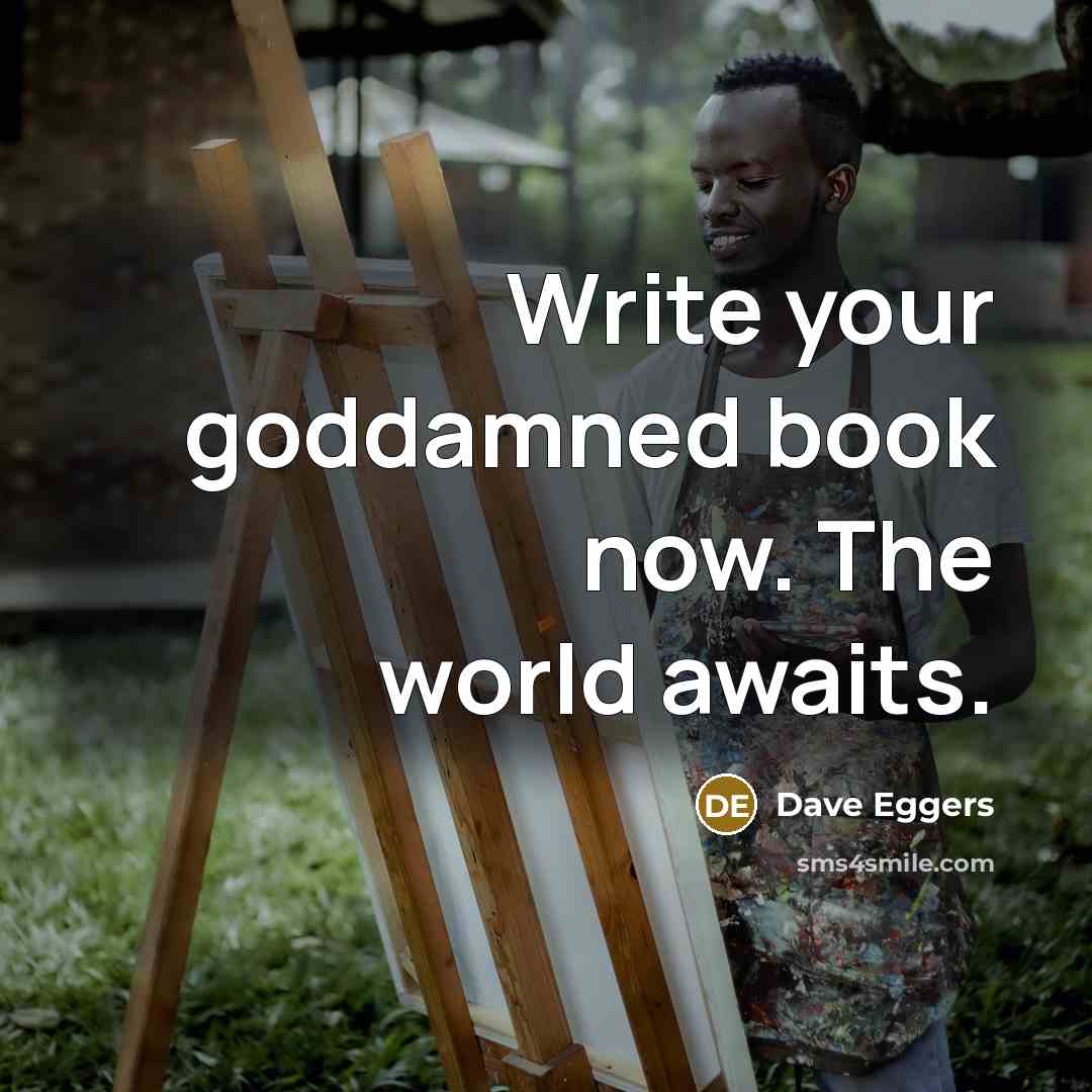 “Write your goddamned book now. The world awaits.…” quote by Dave Eggers