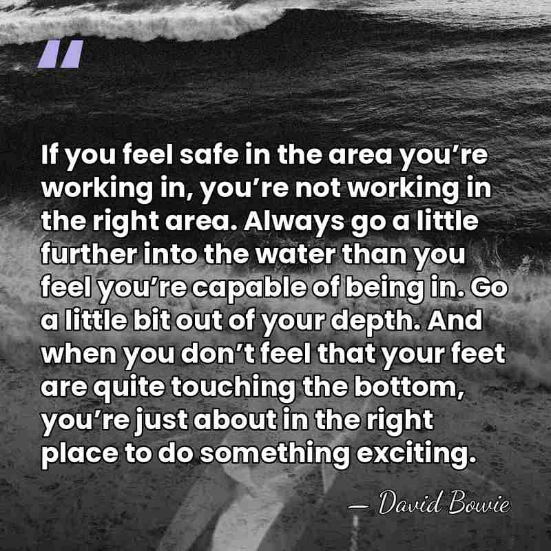 If you feel safe in the area you’re working in, you’re not&hellip; - David Bowie