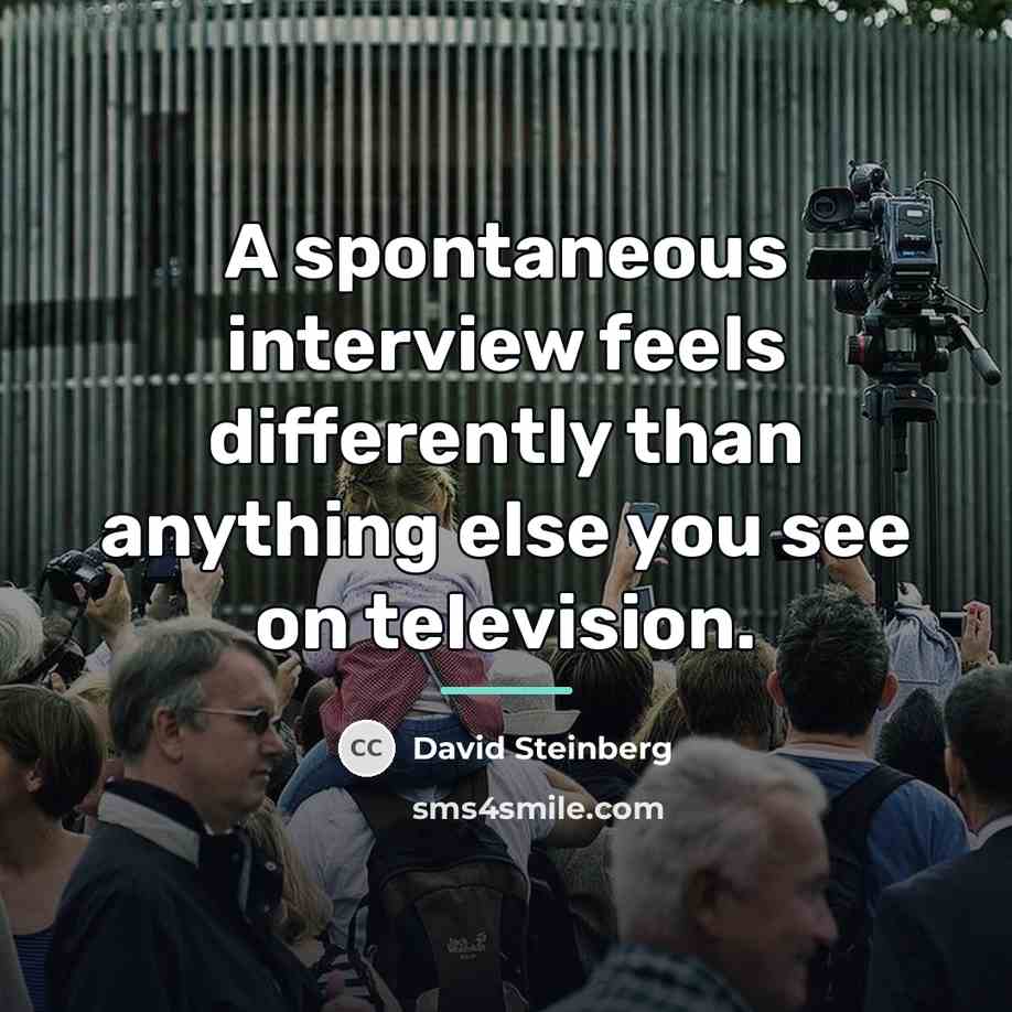 “A spontaneous interview feels differently than anything else you see…” quote by David Steinberg