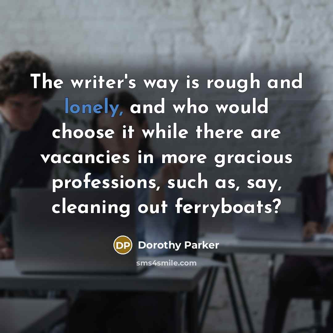 “The writer's way is rough and lonely, and who would…” quote by Dorothy Parker