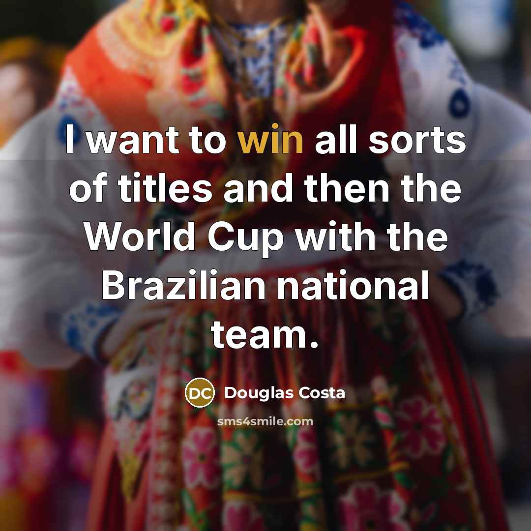 “I want to win all sorts of titles and then the World Cup with the Brazilian national team.” quote by Douglas Costa