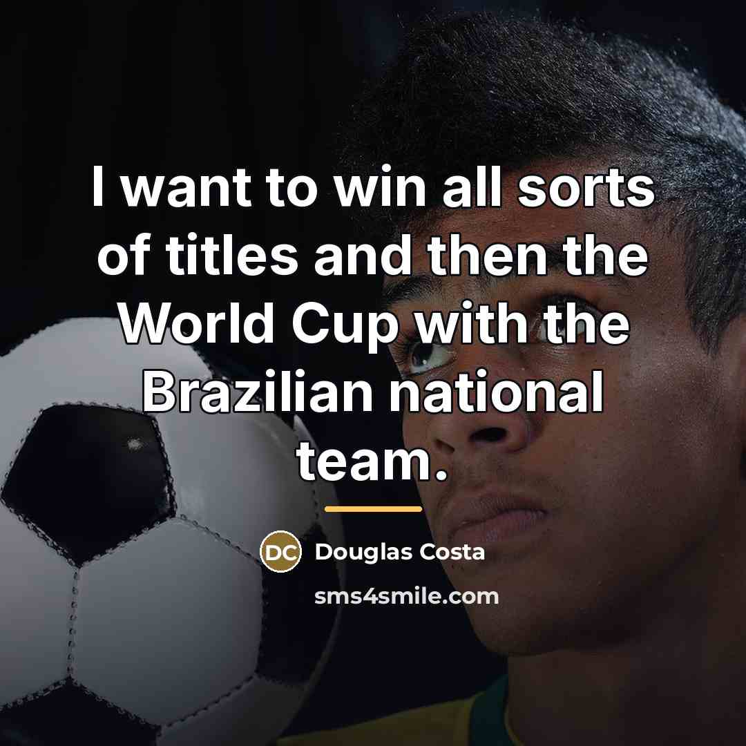 “I want to win all sorts of titles and then…” quote by Douglas Costa