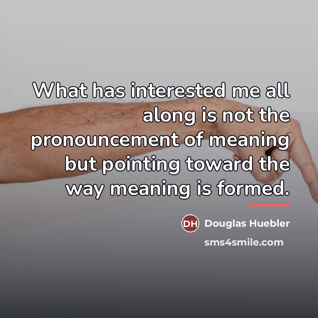 “What has interested me all along is not the pronouncement…” quote by Douglas Huebler