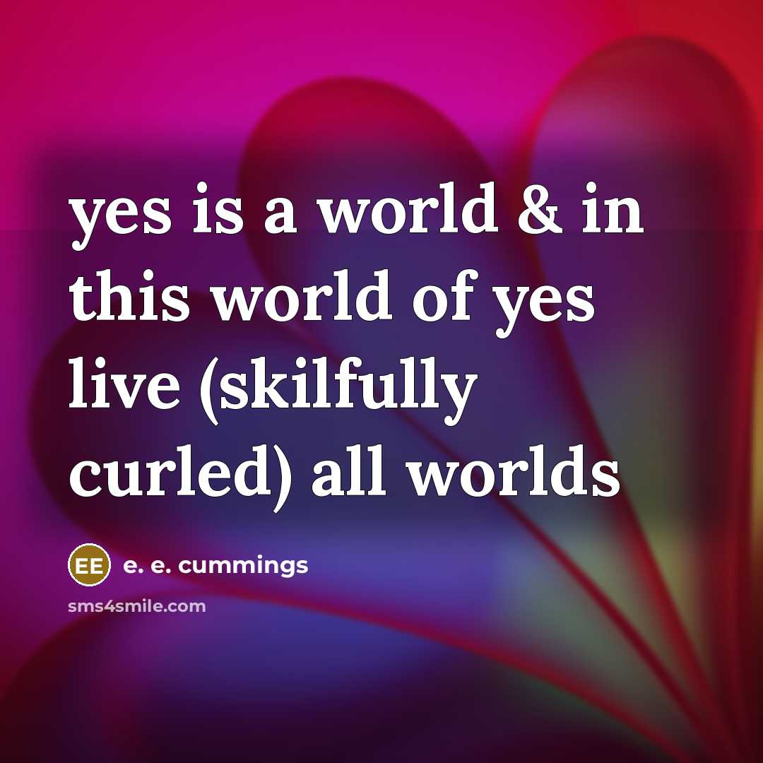 “yes is a world & in this world of yes…” quote by e. e. cummings