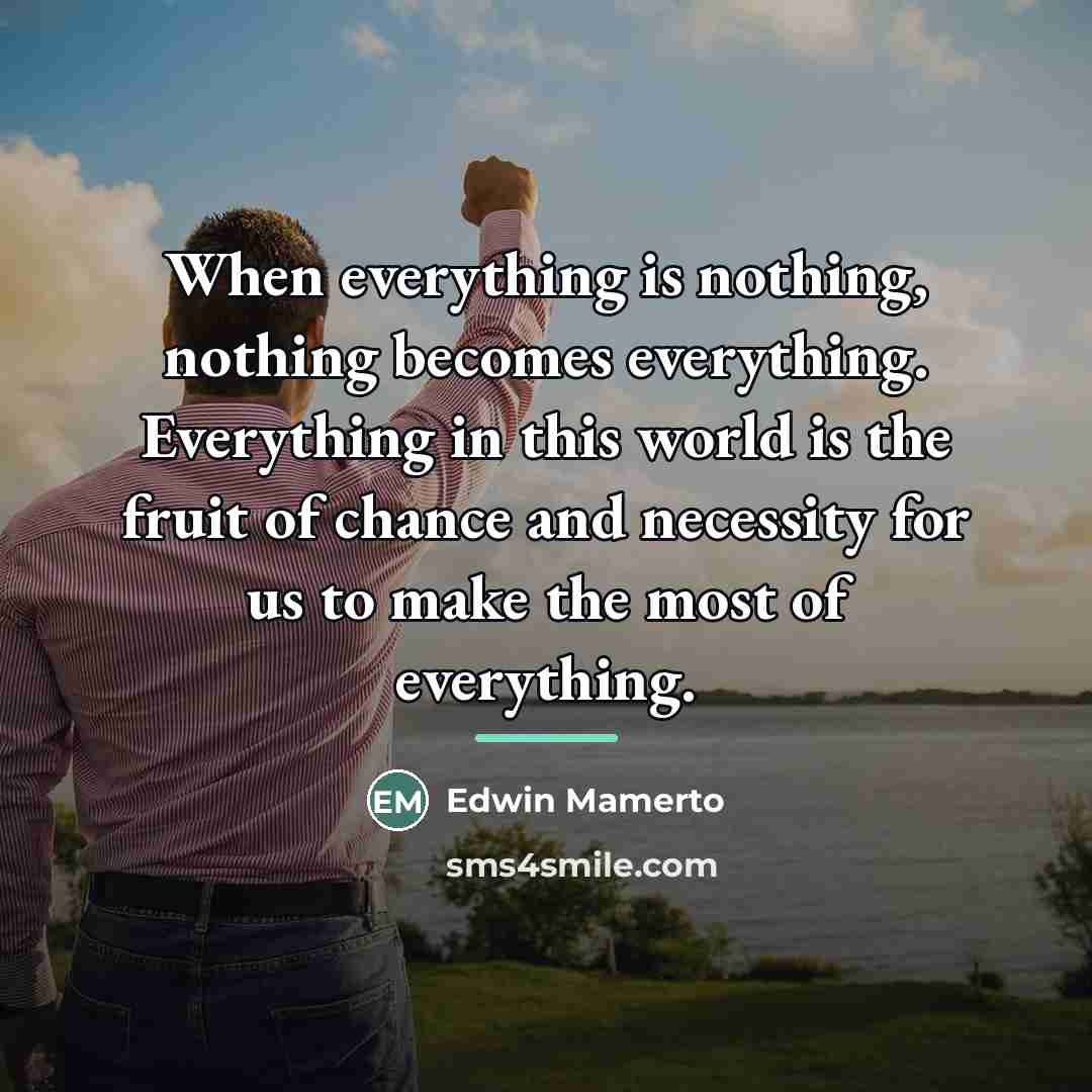 “When everything is nothing, nothing becomes everything. Everything in this…” quote by Edwin Mamerto