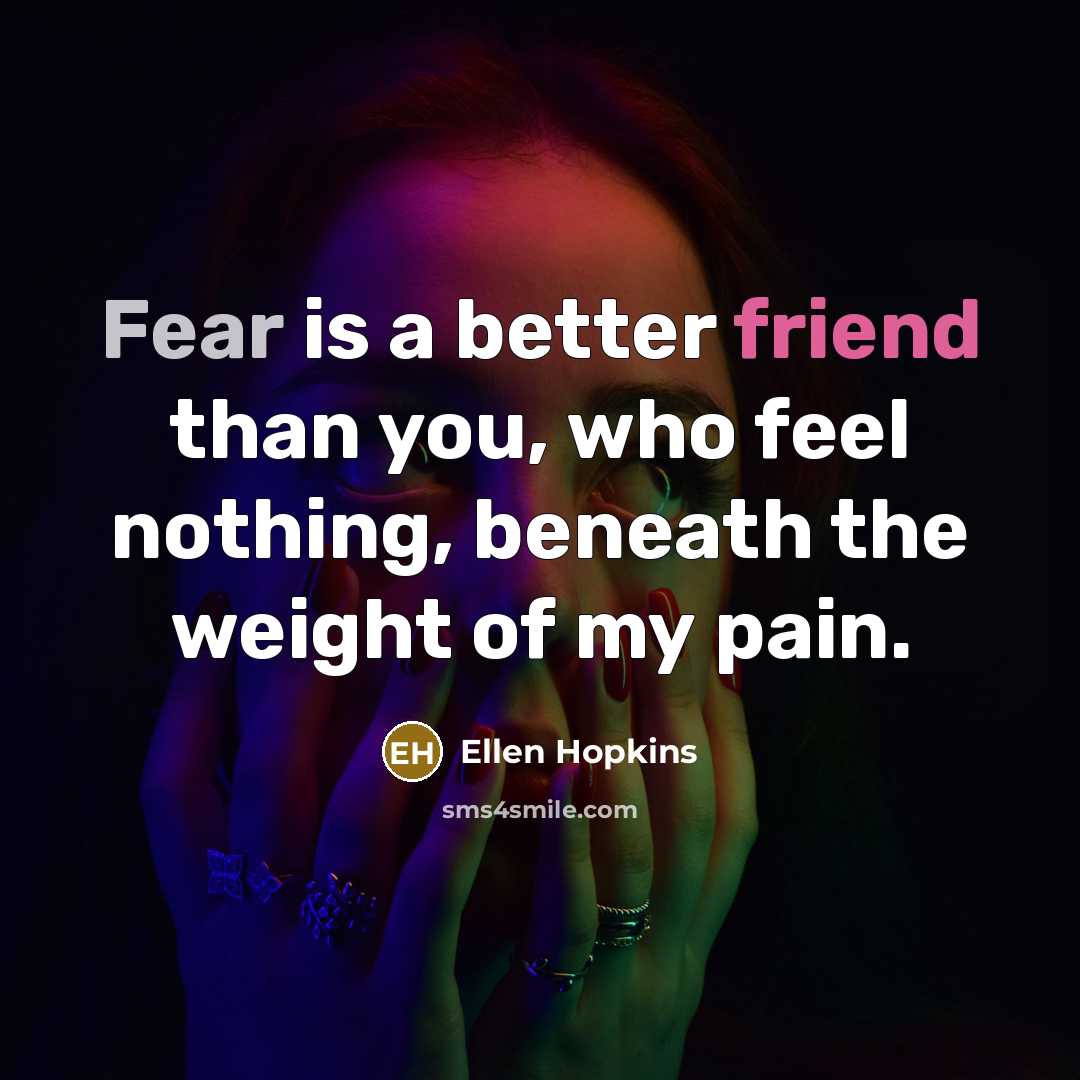 “Fear is a better friend than you, who feel nothing,…” quote by Ellen Hopkins