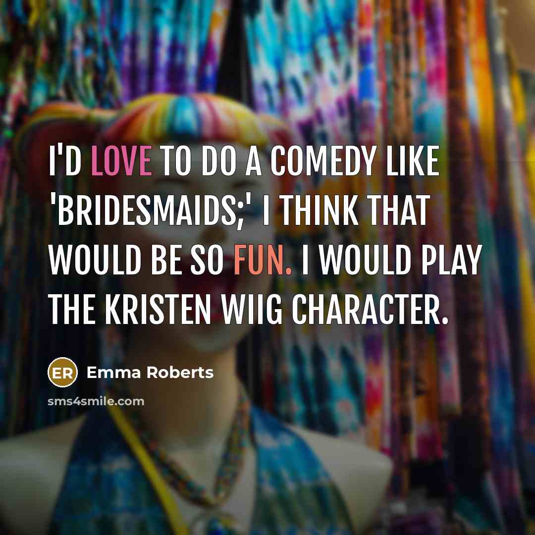 “I'd love to do a comedy like 'Bridesmaids;' I think that would be so fun. I would play the Kristen Wiig character.” quote by Emma Roberts