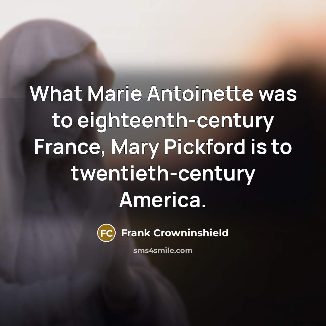 “What Marie Antoinette was to eighteenth-century France, Mary Pickford is…” quote by Frank Crowninshield