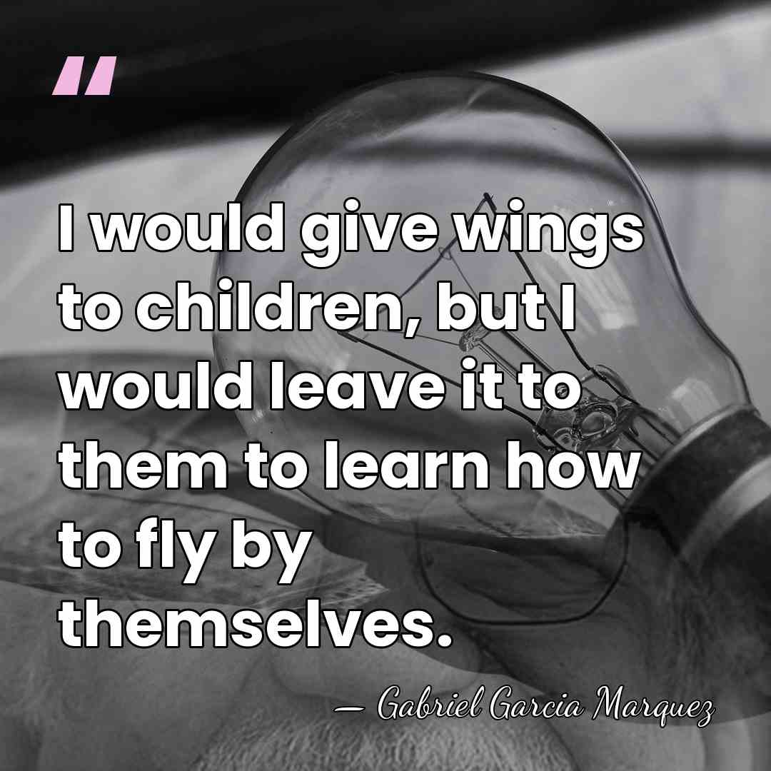 I would give wings to children, but I would leave it to&hellip; - Gabriel Garcia Marquez