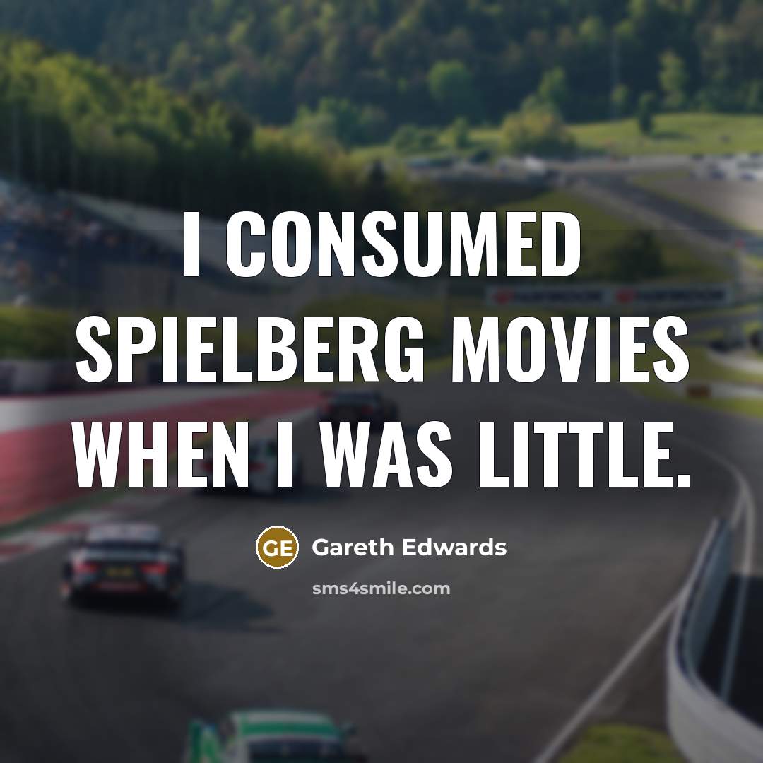 “I consumed Spielberg movies when I was little.…” quote by Gareth Edwards