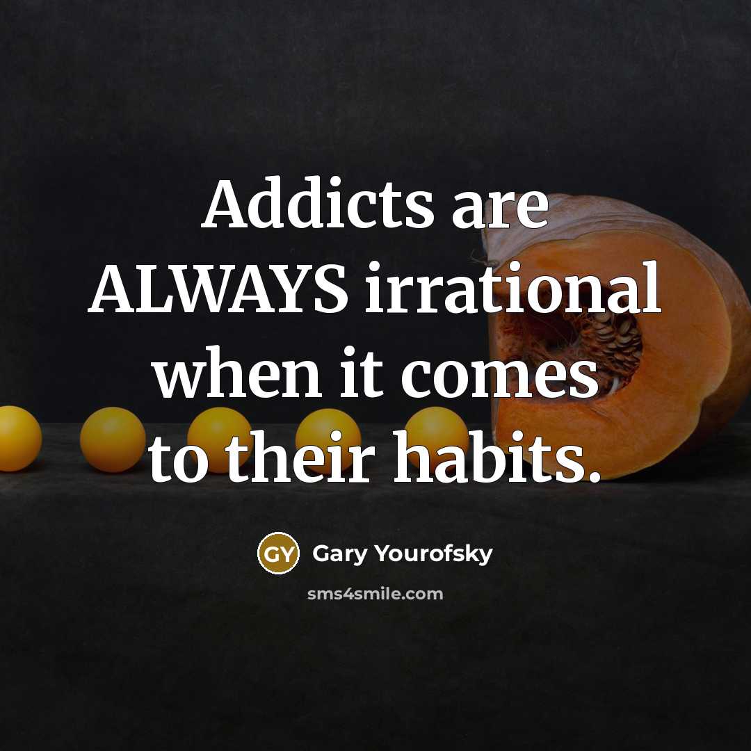 “Addicts are ALWAYS irrational when it comes to their habits.…” quote by Gary Yourofsky