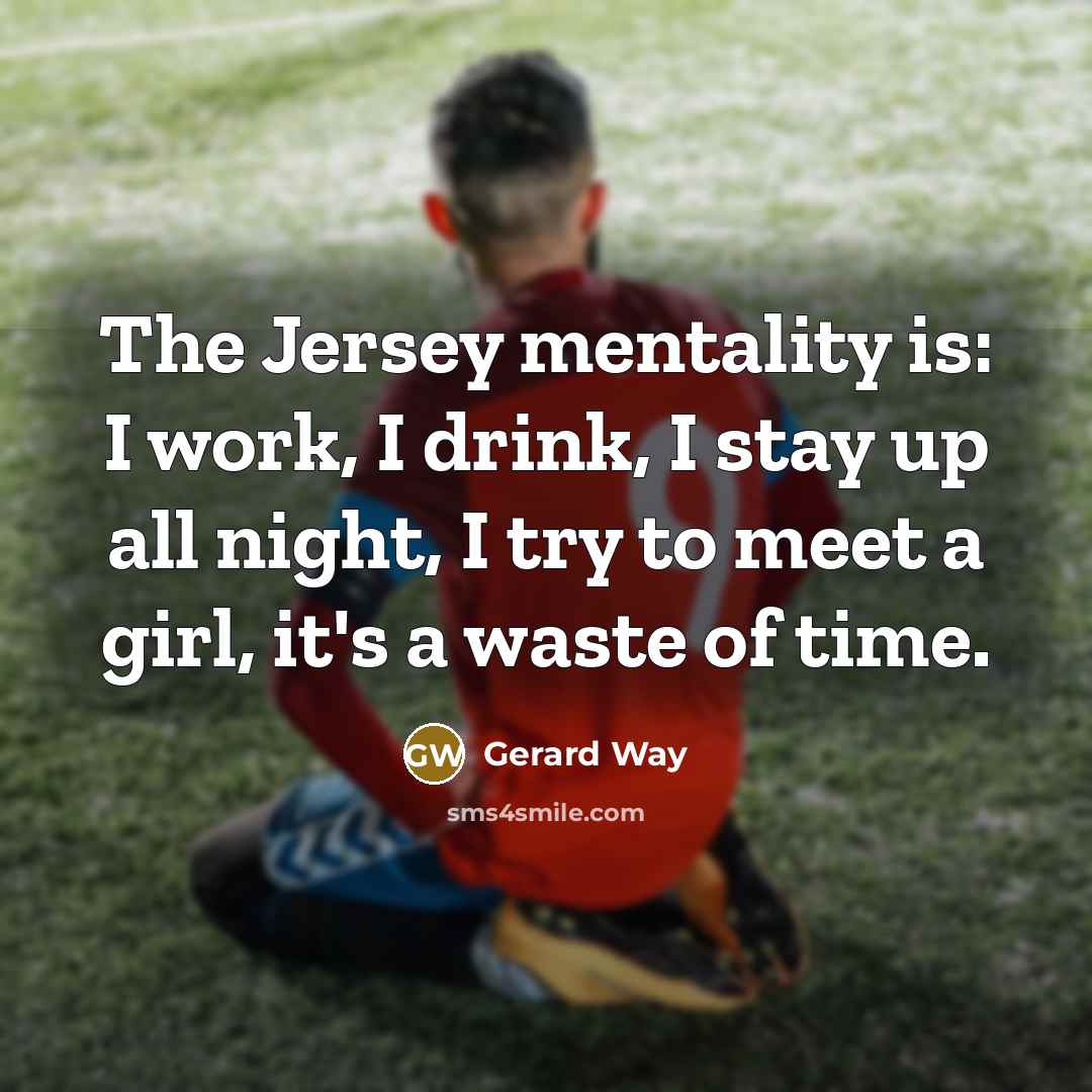 “The Jersey mentality is: I work, I drink, I stay…” quote by Gerard Way