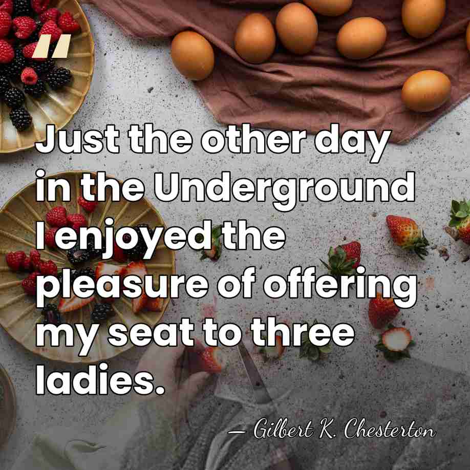 Just the other day in the Underground I enjoyed the pleasure of&hellip; - Gilbert K. Chesterton
