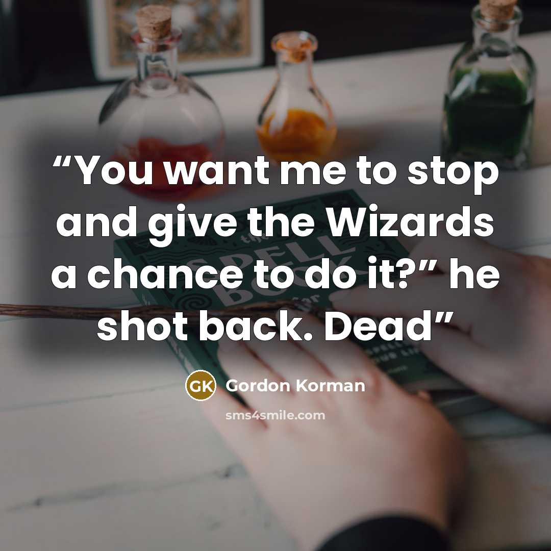 “You want me to stop and give the Wizards a chance to do it?” he shot back. Dead” quote by Gordon Korman