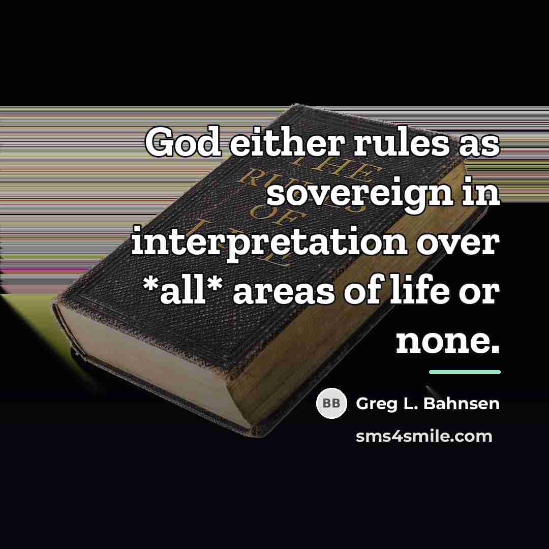 “God either rules as sovereign in interpretation over *all* areas…” quote by Greg L. Bahnsen