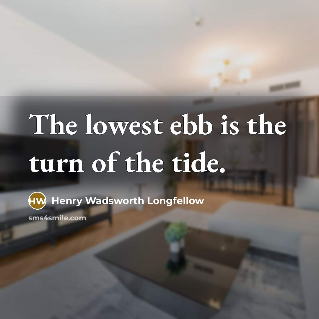 “The lowest ebb is the turn of the tide.…” quote by Henry Wadsworth Longfellow