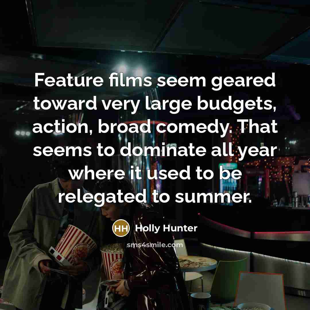 “Feature films seem geared toward very large budgets, action, broad…” quote by Holly Hunter