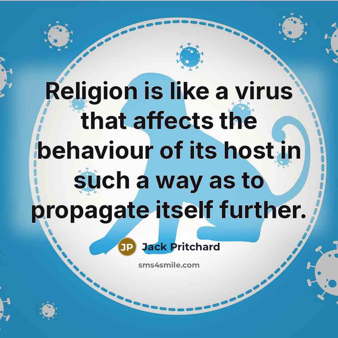 “Religion is like a virus that affects the behaviour of its host in such a way as to propagate itself further.” quote by Jack Pritchard