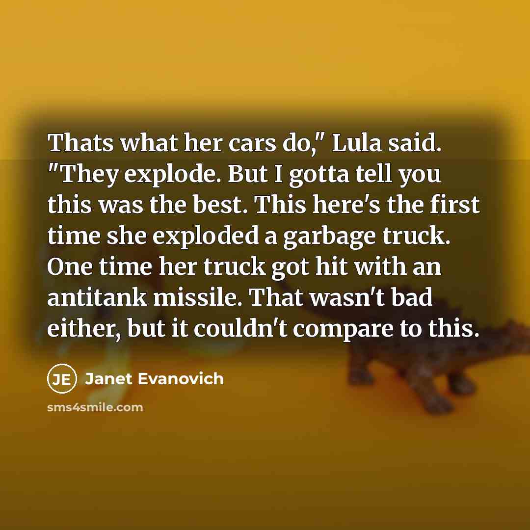 “Thats what her cars do," Lula said. "They explode. But…” quote by Janet Evanovich