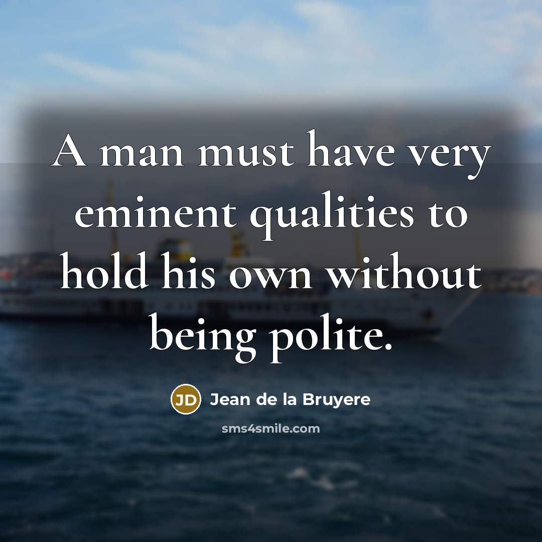 “A man must have very eminent qualities to hold his…” quote by Jean de la Bruyere