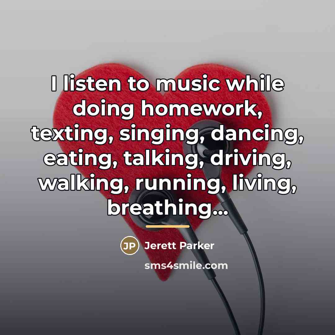 “I listen to music while doing homework, texting, singing, dancing,…” quote by Jerett Parker