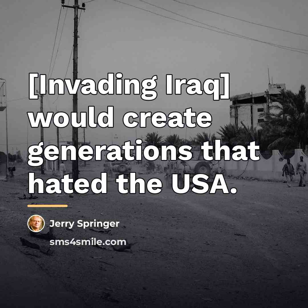 “[Invading Iraq] would create generations that hated the USA.…” quote by Jerry Springer