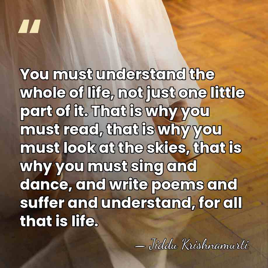 You must understand the whole of life, not just one little part&hellip; - Jiddu Krishnamurti