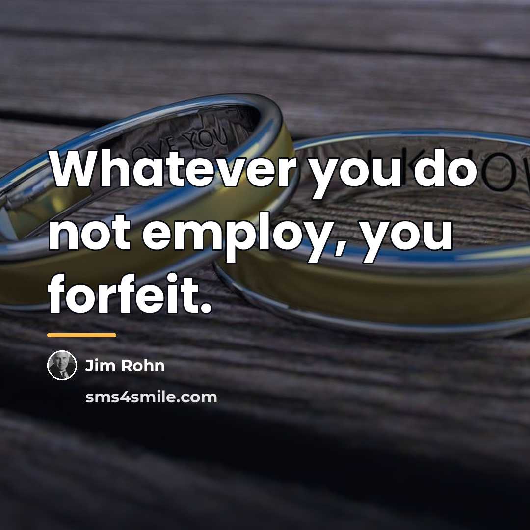 “Whatever you do not employ, you forfeit.…” quote by Jim Rohn