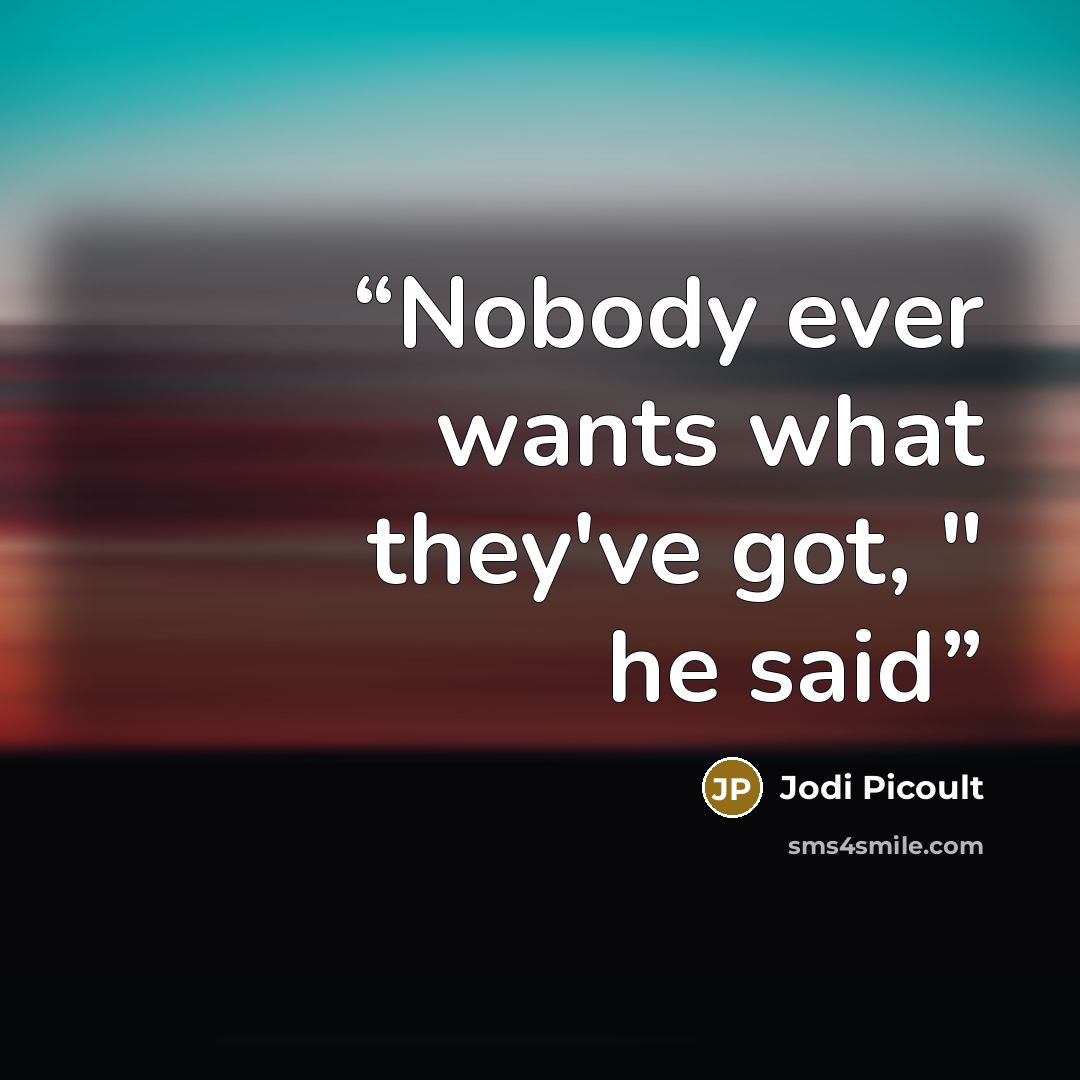 “Nobody ever wants what they've got, " he said” quote by Jodi Picoult