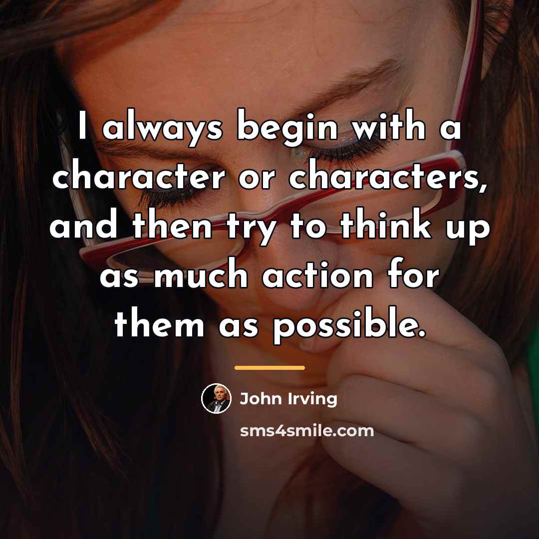 “I always begin with a character or characters, and then…” quote by John Irving