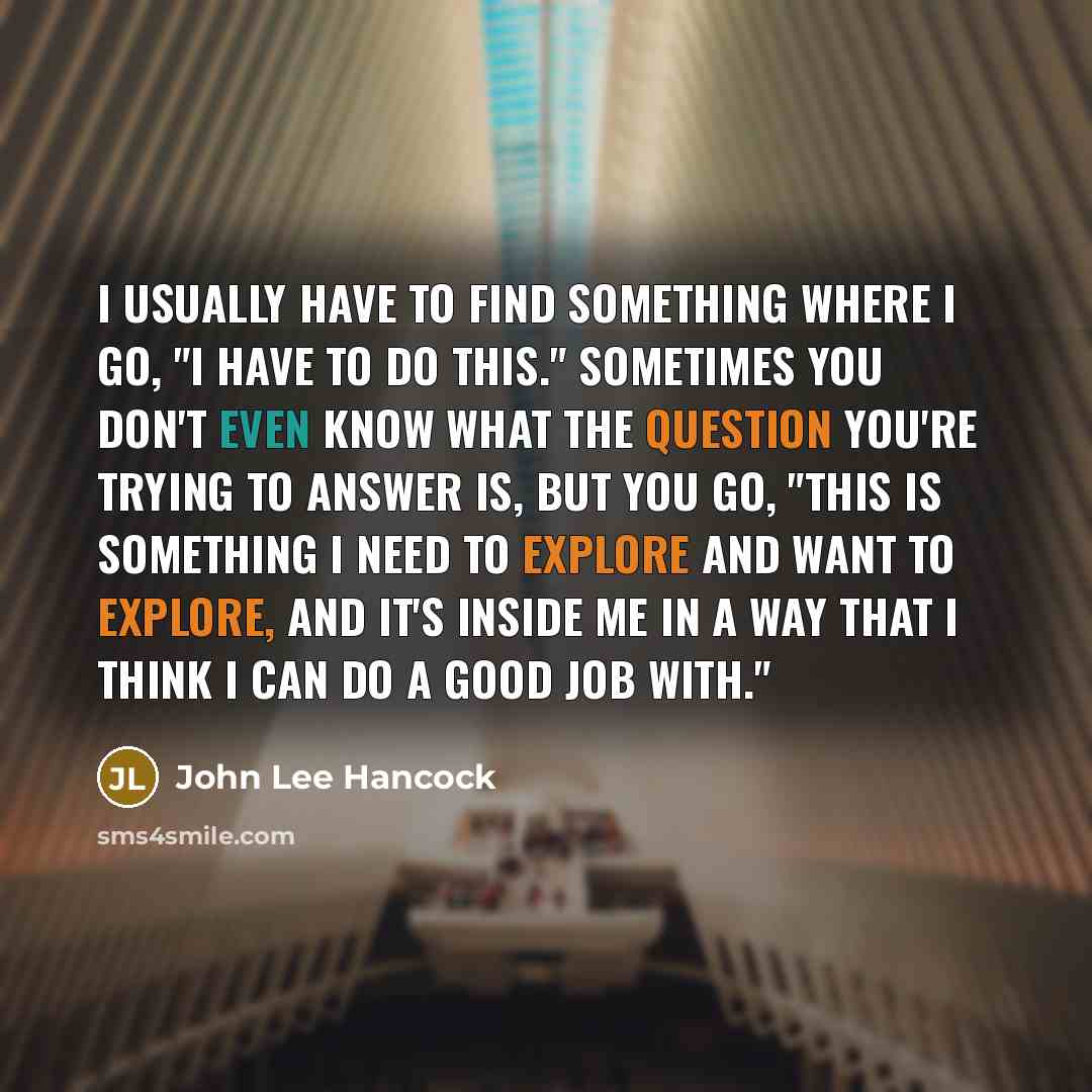 “I usually have to find something where I go, "I…” quote by John Lee Hancock