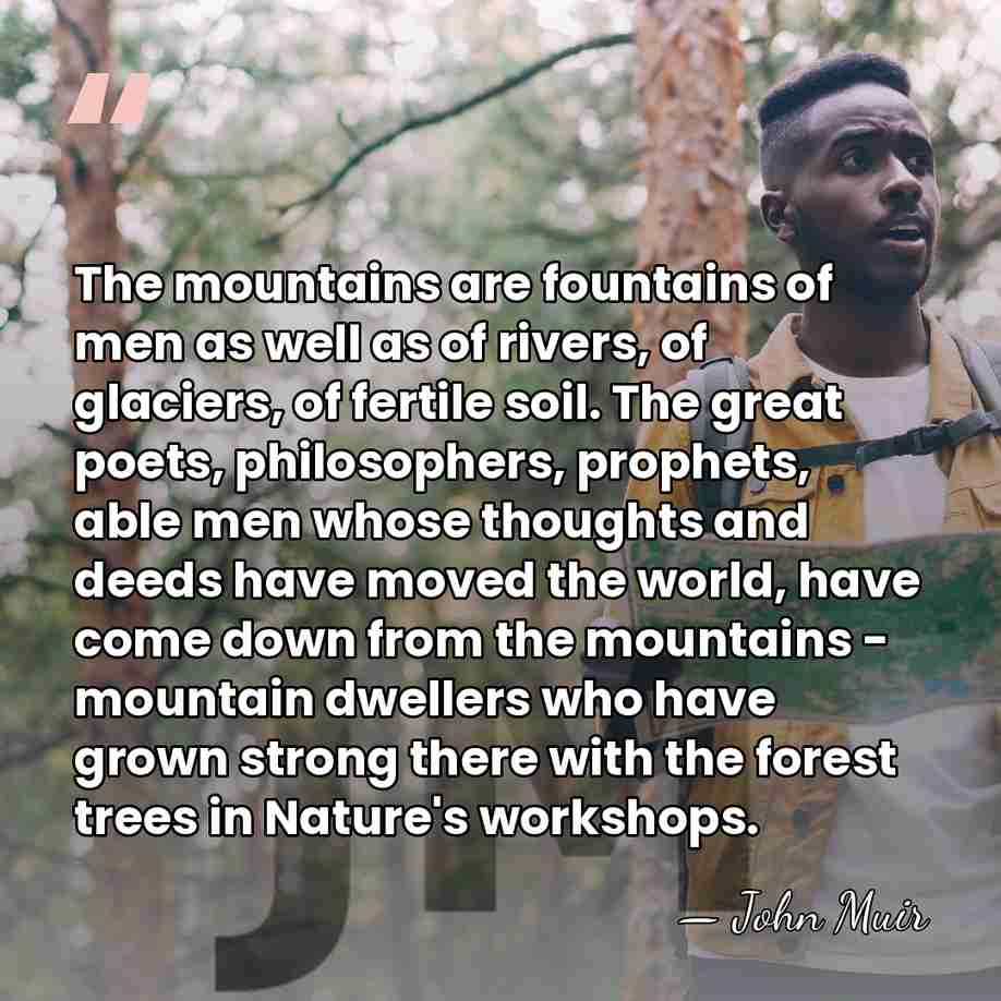The mountains are fountains of men as well as of rivers, of&hellip; - John Muir