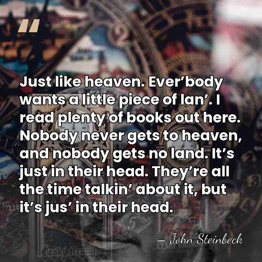 Just like heaven. Ever’body wants a little piece of lan’. I read&hellip; - John Steinbeck