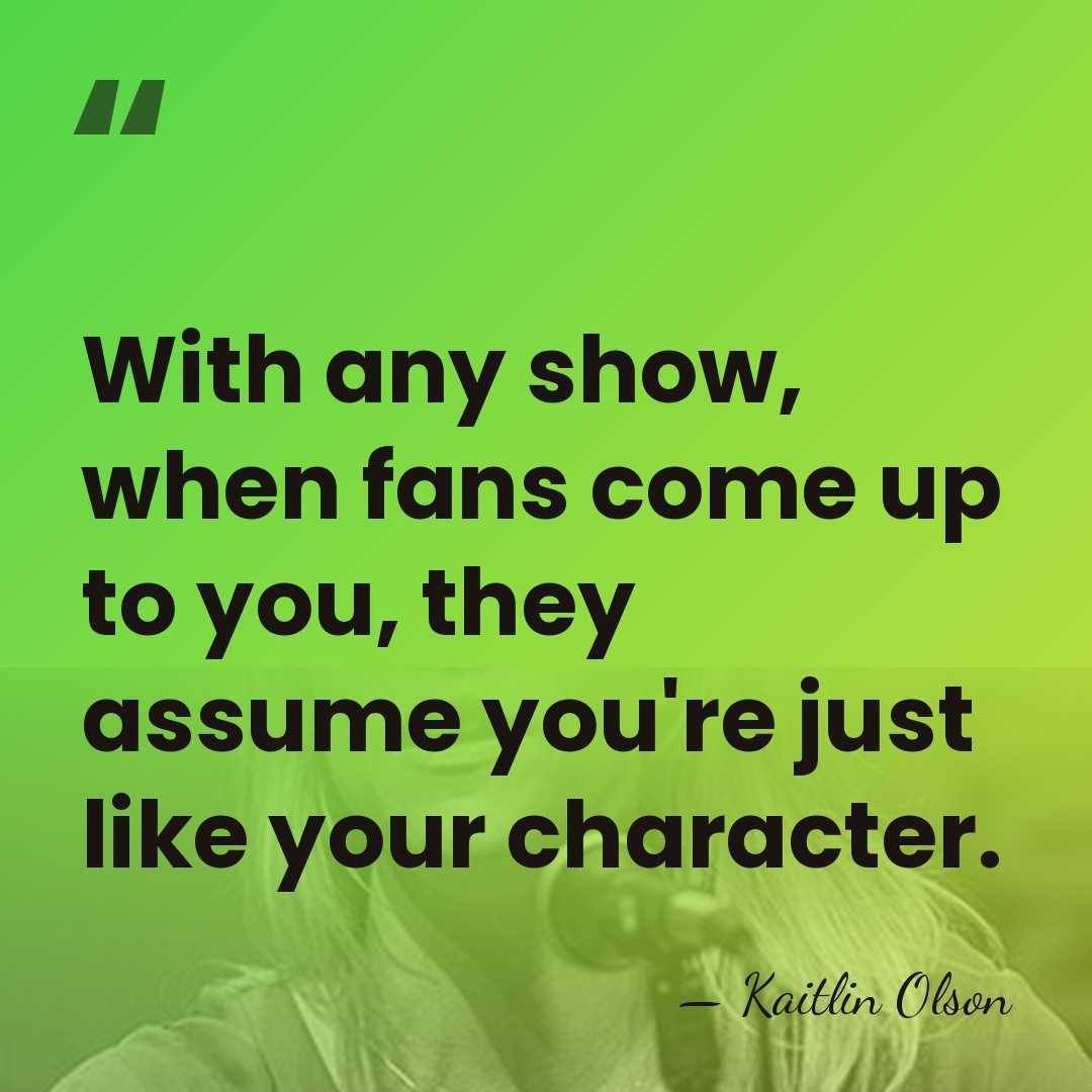 With any show, when fans come up to you, they assume you're&hellip; - Kaitlin Olson