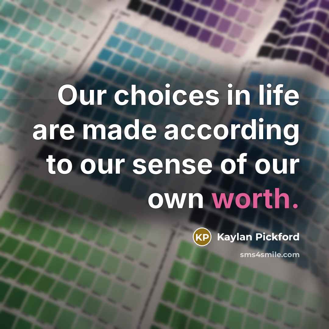 “Our choices in life are made according to our sense of our own worth.” quote by Kaylan Pickford